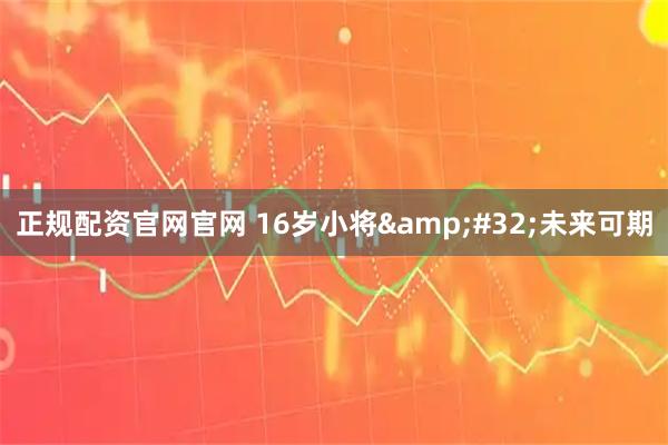 正规配资官网官网 16岁小将 未来可期