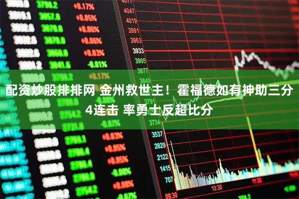 配资炒股排排网 金州救世主！霍福德如有神助三分4连击 率勇士反超比分